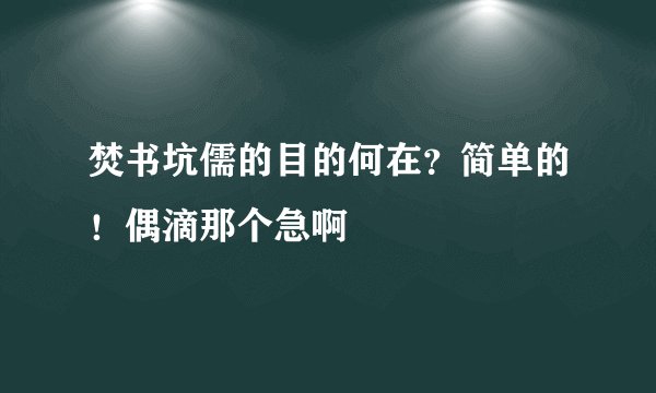 焚书坑儒的目的何在？简单的！偶滴那个急啊