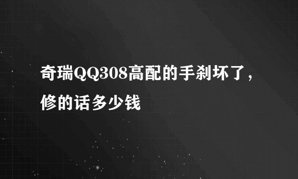 奇瑞QQ308高配的手刹坏了，修的话多少钱