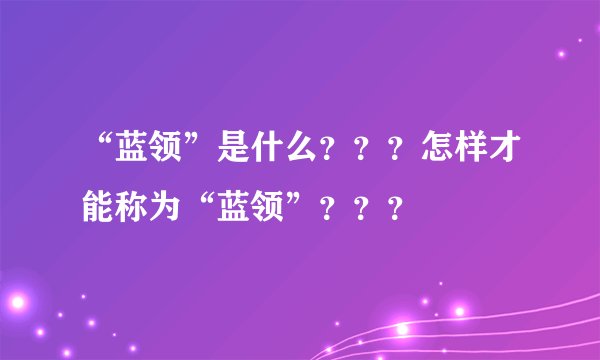“蓝领”是什么？？？怎样才能称为“蓝领”？？？