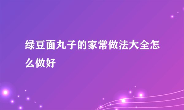 绿豆面丸子的家常做法大全怎么做好