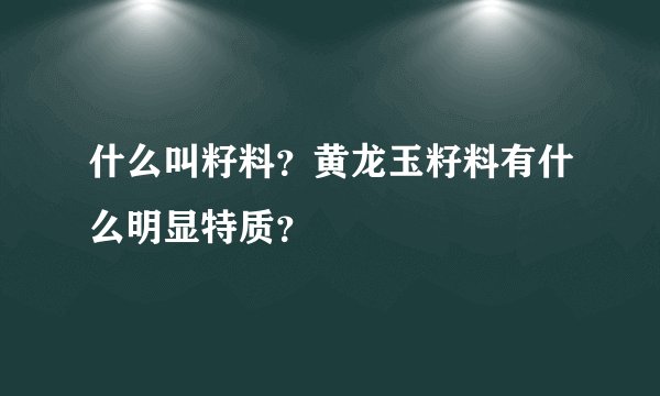 什么叫籽料？黄龙玉籽料有什么明显特质？