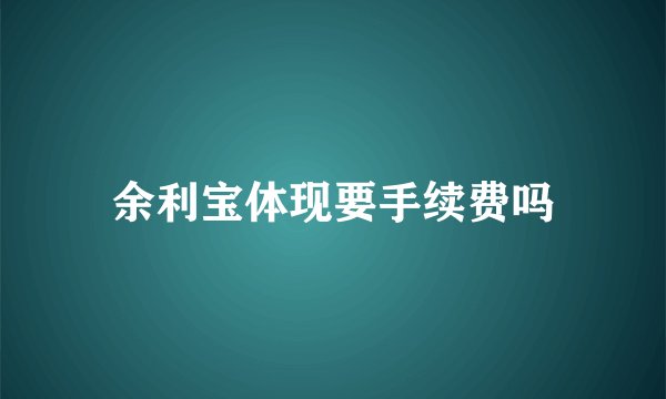 余利宝体现要手续费吗