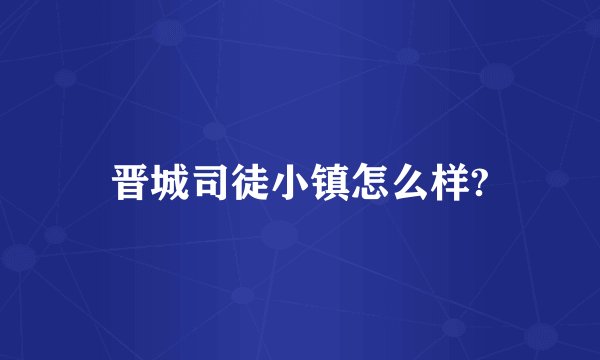 晋城司徒小镇怎么样?