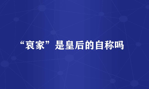 “哀家”是皇后的自称吗﹖