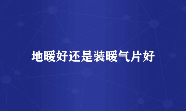 地暖好还是装暖气片好