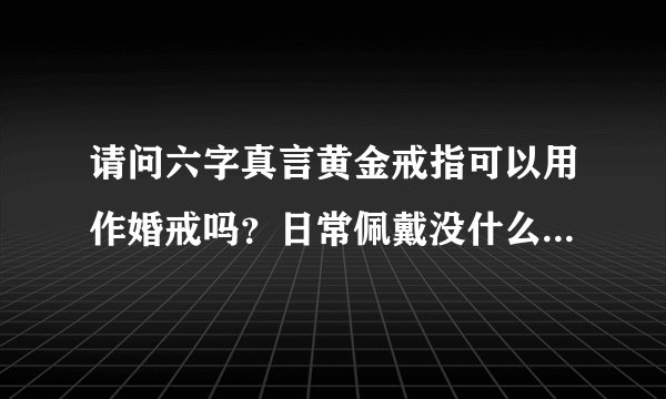 请问六字真言黄金戒指可以用作婚戒吗？日常佩戴没什么禁忌吧？