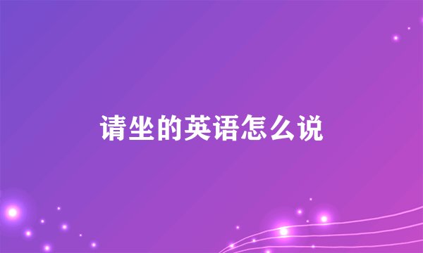 请坐的英语怎么说