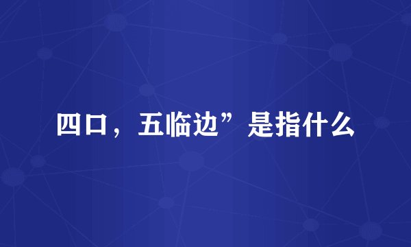 四口,五临边”是指什么