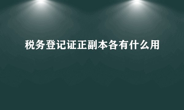 税务登记证正副本各有什么用