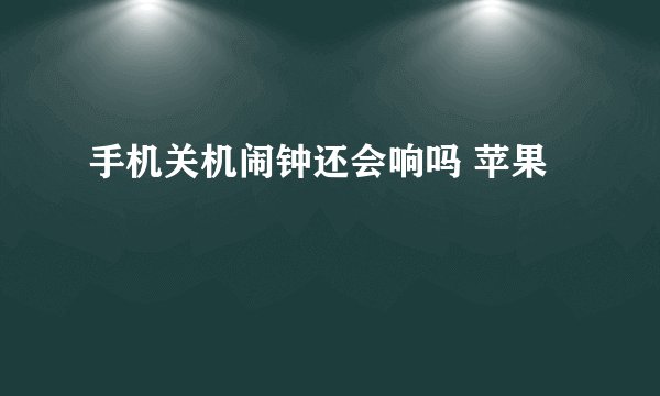 手机关机闹钟还会响吗 苹果