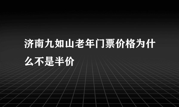 济南九如山老年门票价格为什么不是半价