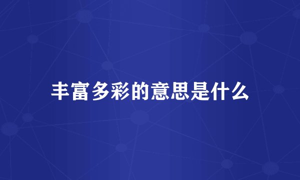 丰富多彩的意思是什么