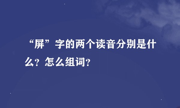 “屏”字的两个读音分别是什么？怎么组词？