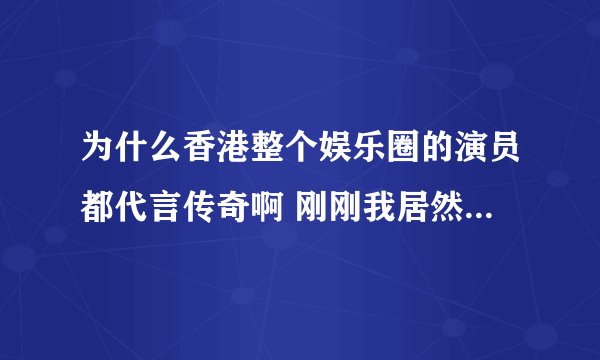 为什么香港整个娱乐圈的演员都代言传奇啊 刚刚我居然看到郭富城代言了
