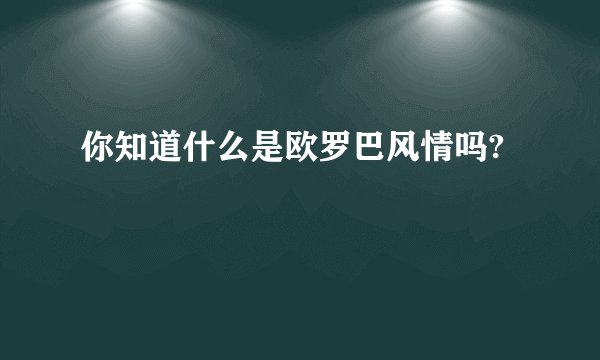 你知道什么是欧罗巴风情吗?