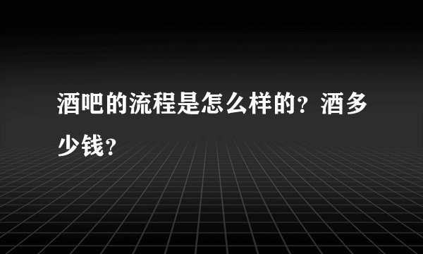 酒吧的流程是怎么样的？酒多少钱？