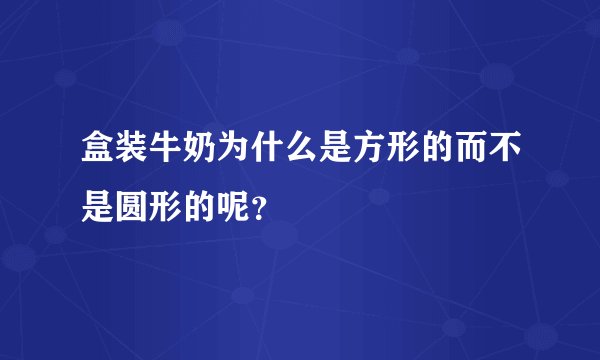 盒装牛奶为什么是方形的而不是圆形的呢？