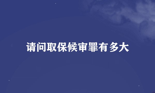 请问取保候审罪有多大