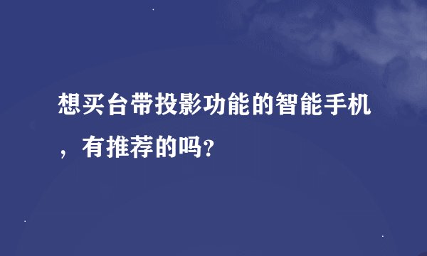 想买台带投影功能的智能手机，有推荐的吗？