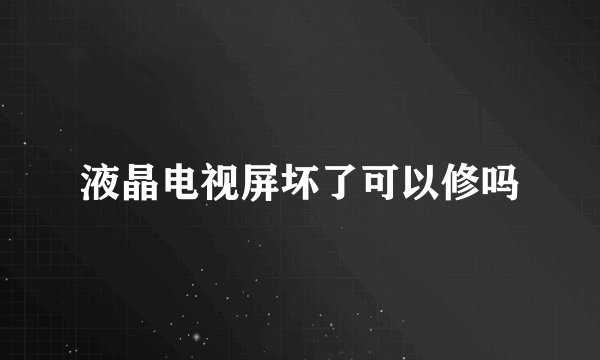 液晶电视屏坏了可以修吗