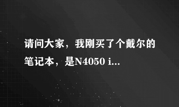 请问大家，我刚买了个戴尔的笔记本，是N4050 i5 -2450M的，这款机子怎么样？