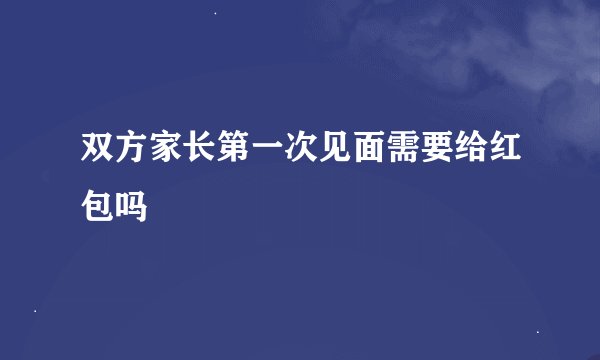 双方家长第一次见面需要给红包吗