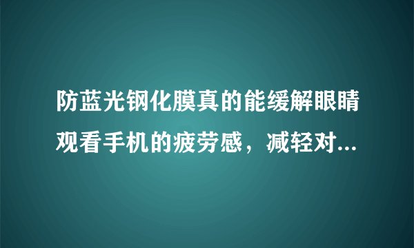 防蓝光钢化膜真的能缓解眼睛观看手机的疲劳感,减轻对眼睛的伤害么