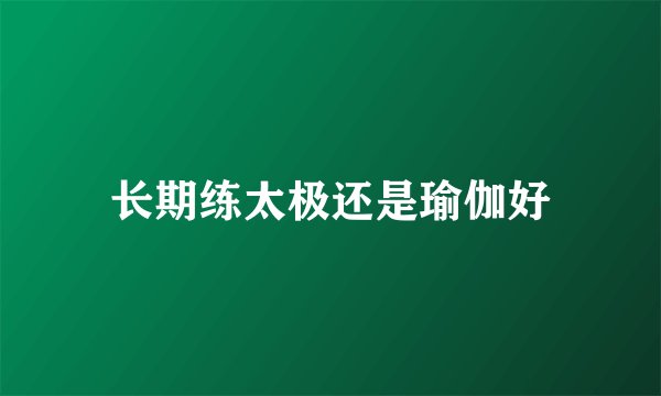 长期练太极还是瑜伽好