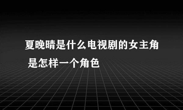 夏晚晴是什么电视剧的女主角 是怎样一个角色