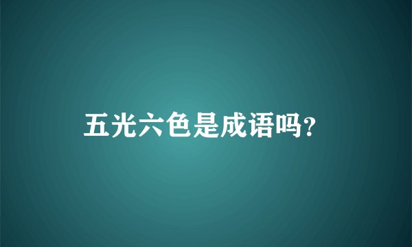 五光六色是成语吗？