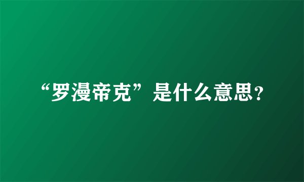 “罗漫帝克”是什么意思？