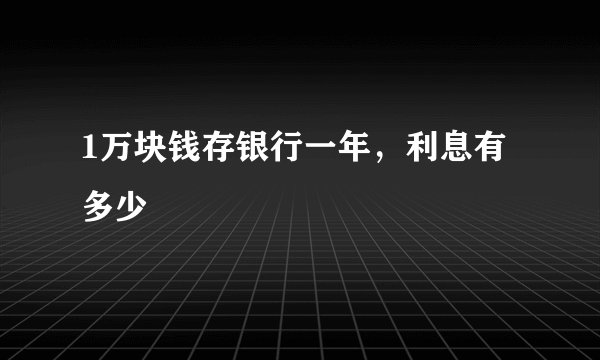 1万块钱存银行一年，利息有多少