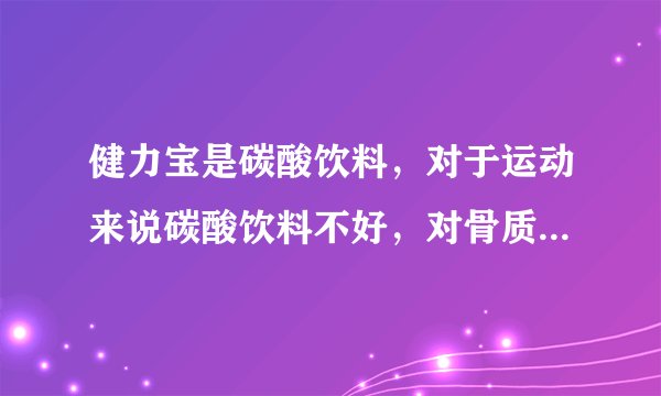 健力宝是碳酸饮料，对于运动来说碳酸饮料不好，对骨质和运动时候喝碳酸饮料会打嗝，为啥健力宝居然还是碳