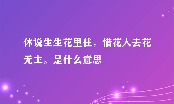 休说生生花里住，惜花人去花无主。是什么意思