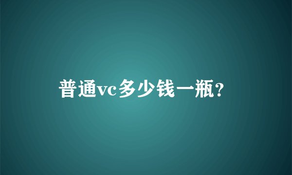 普通vc多少钱一瓶？
