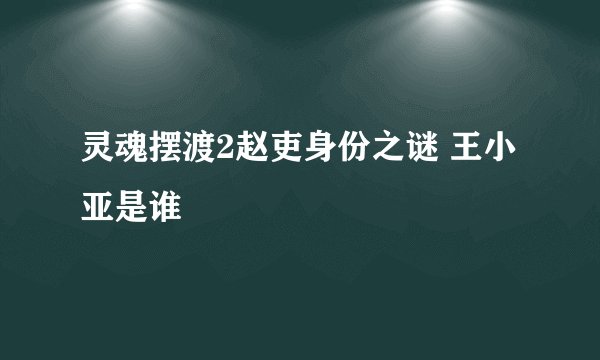 灵魂摆渡2赵吏身份之谜 王小亚是谁