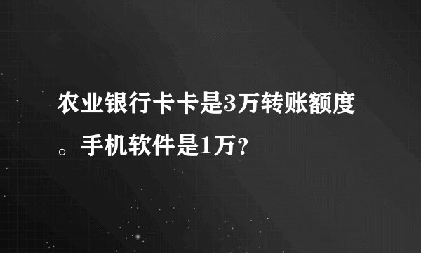 农业银行卡卡是3万转账额度。手机软件是1万？