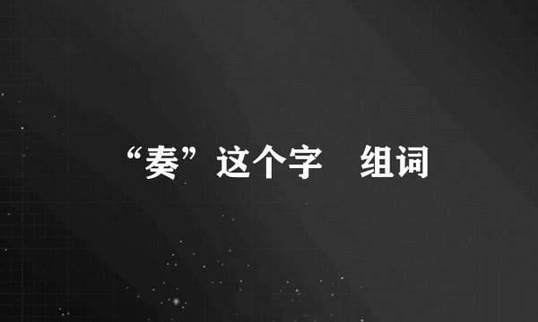 “奏”这个字旳组词