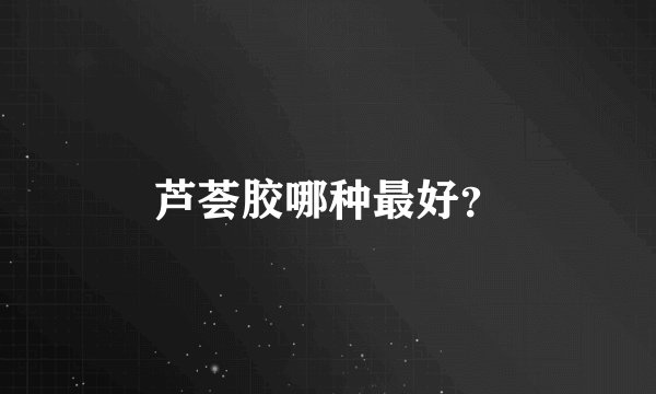 芦荟胶哪种最好？