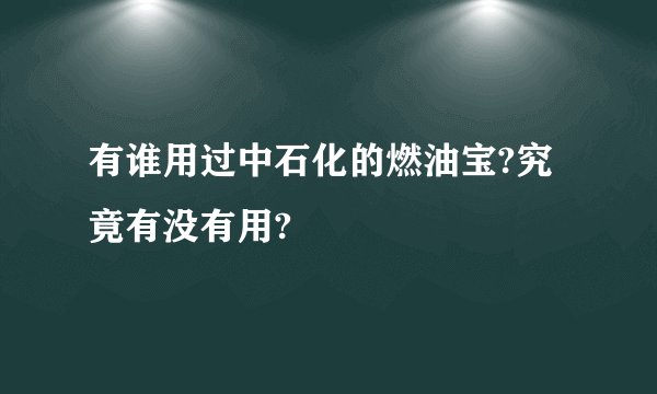 有谁用过中石化的燃油宝?究竟有没有用?