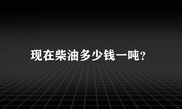 现在柴油多少钱一吨？