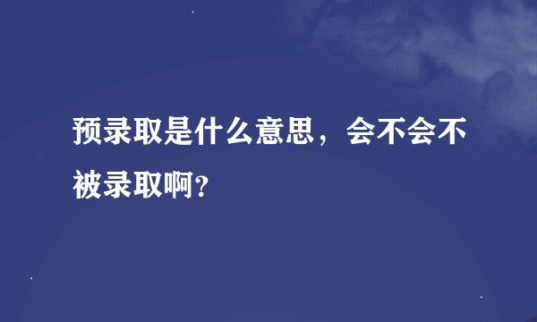预录取是什么意思，会不会不被录取啊？