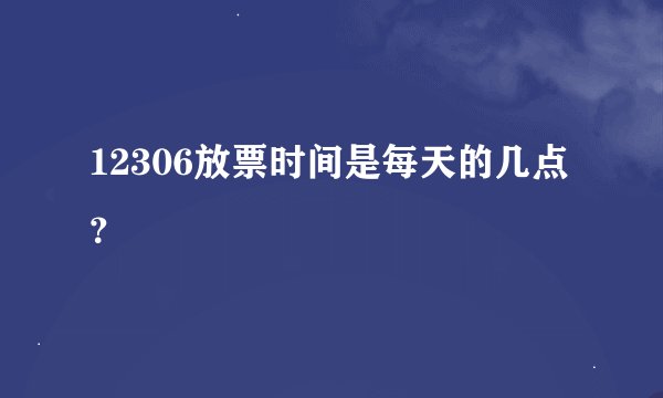 12306放票时间是每天的几点？