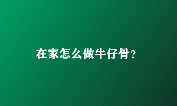 在家怎么做牛仔骨？