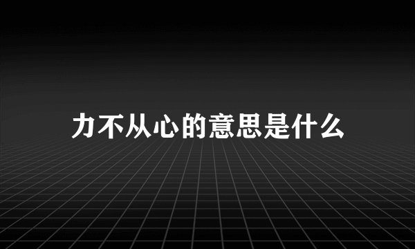 力不从心的意思是什么