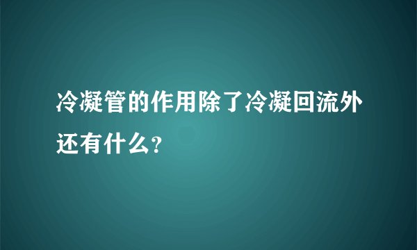 冷凝管的作用除了冷凝回流外还有什么？