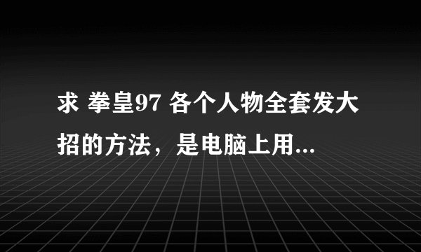 求 拳皇97 各个人物全套发大招的方法，是电脑上用的，不是摇控机