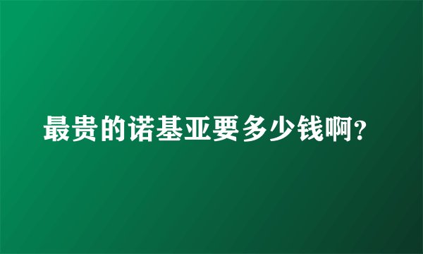 最贵的诺基亚要多少钱啊？