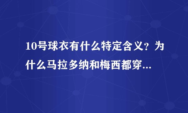 10号球衣有什么特定含义？为什么马拉多纳和梅西都穿10号？