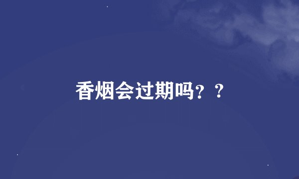 香烟会过期吗？?